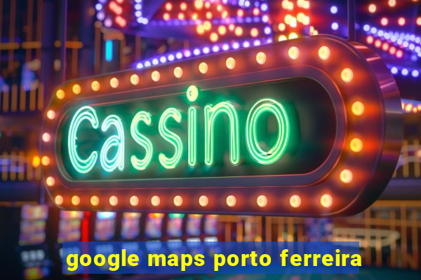 google maps porto ferreira